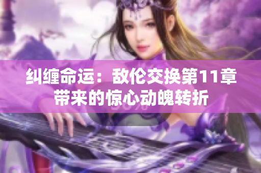 纠缠命运：敌伦交换第11章带来的惊心动魄转折