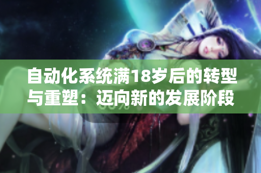 自动化系统满18岁后的转型与重塑：迈向新的发展阶段