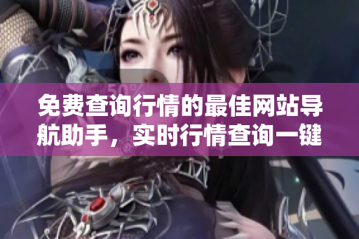 免费查询行情的最佳网站导航助手，实时行情查询一键拥有
