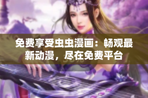 免费享受虫虫漫画：畅观最新动漫，尽在免费平台