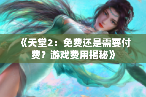《天堂2：免费还是需要付费？游戏费用揭秘》