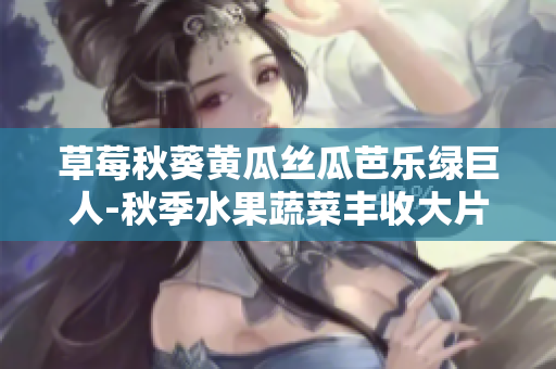 草莓秋葵黄瓜丝瓜芭乐绿巨人-秋季水果蔬菜丰收大片景观