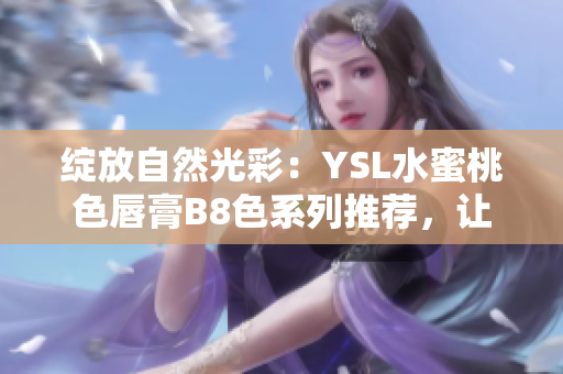 绽放自然光彩：YSL水蜜桃色唇膏B8色系列推荐，让你散发独特魅力