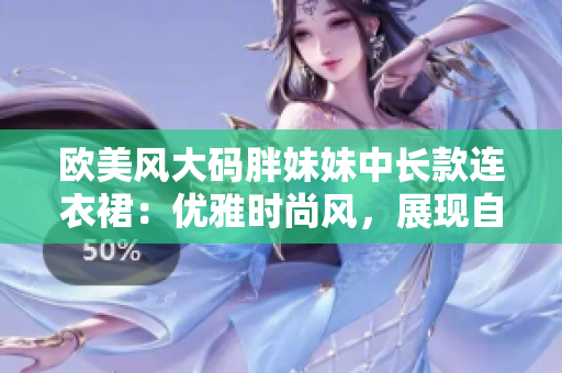 欧美风大码胖妹妹中长款连衣裙：优雅时尚风，展现自信魅力