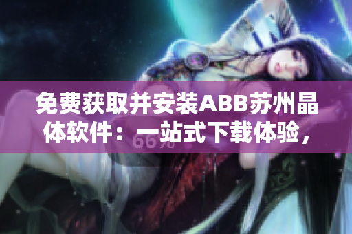免费获取并安装ABB苏州晶体软件：一站式下载体验，轻松搞定！