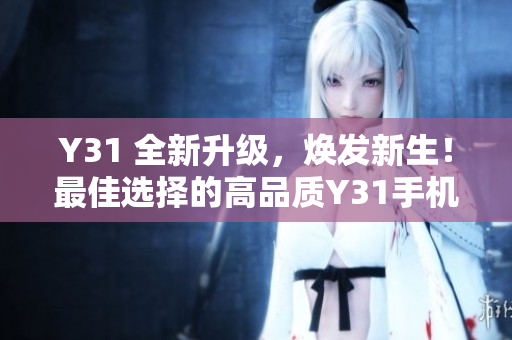 Y31 全新升级，焕发新生！最佳选择的高品质Y31手机发布