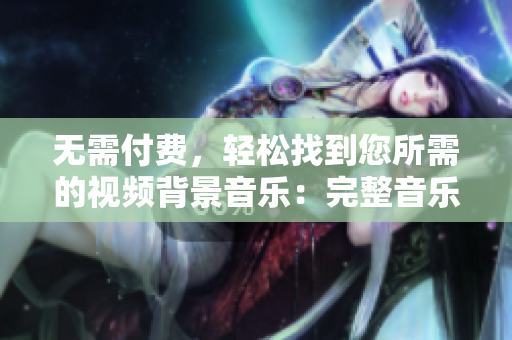 无需付费，轻松找到您所需的视频背景音乐：完整音乐库尽在一触之间！