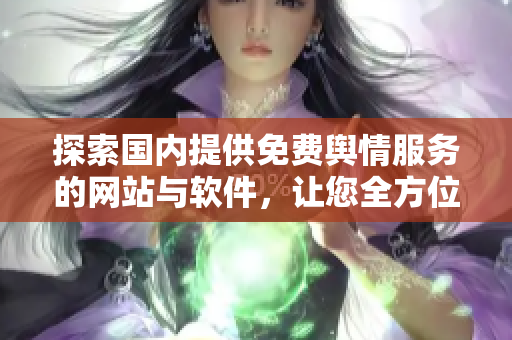 探索国内提供免费舆情服务的网站与软件，让您全方位了解舆论动态