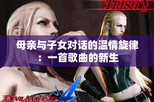 母亲与子女对话的温情旋律：一首歌曲的新生