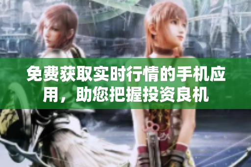 免费获取实时行情的手机应用，助您把握投资良机