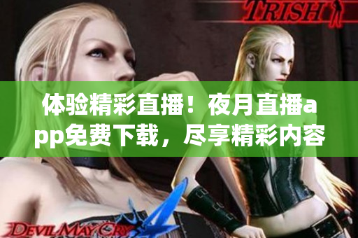 体验精彩直播！夜月直播app免费下载，尽享精彩内容
