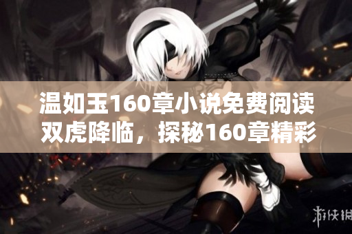 温如玉160章小说免费阅读 双虎降临，探秘160章精彩纷呈