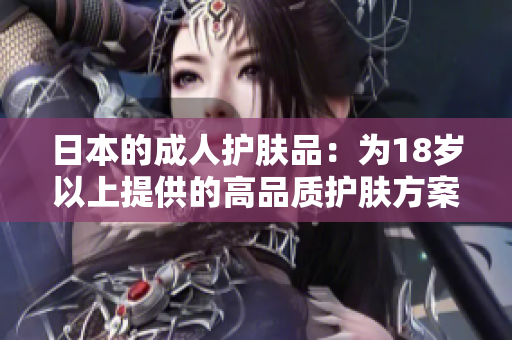 日本的成人护肤品：为18岁以上提供的高品质护肤方案