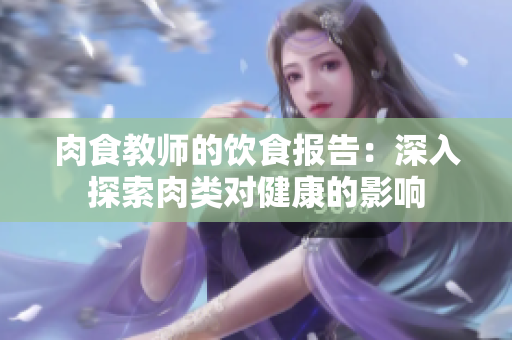 肉食教师的饮食报告：深入探索肉类对健康的影响