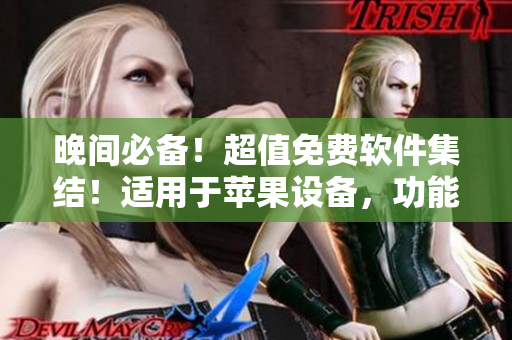 晚间必备！超值免费软件集结！适用于苹果设备，功能强大全面。