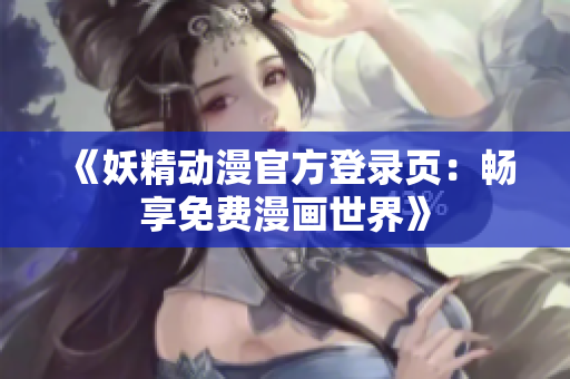 《妖精动漫官方登录页：畅享免费漫画世界》