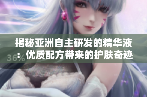 揭秘亚洲自主研发的精华液：优质配方带来的护肤奇迹
