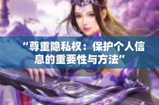 “尊重隐私权：保护个人信息的重要性与方法”