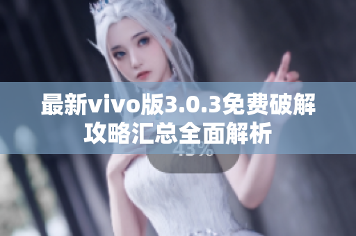 最新vivo版3.0.3免费破解攻略汇总全面解析