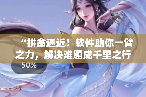 “拼命逼近！软件助你一臂之力，解决难题成千里之行的首步”