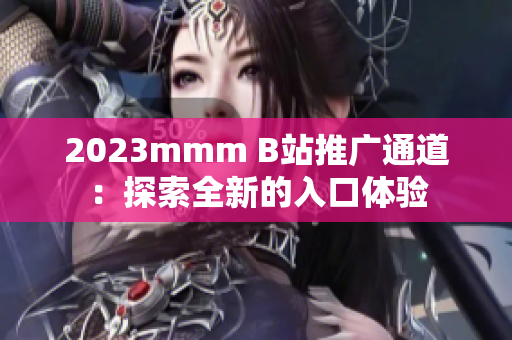 2023mmm B站推广通道：探索全新的入口体验