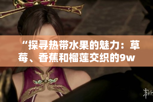 “探寻热带水果的魅力：草莓、香蕉和榴莲交织的9w97w乳液研究”