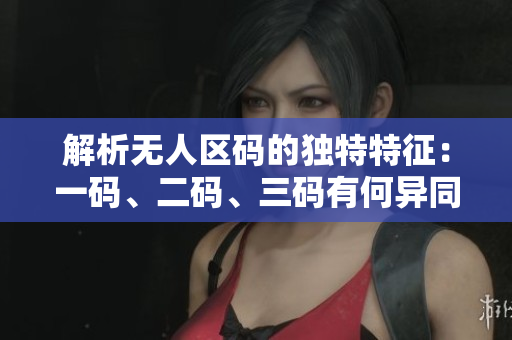 解析无人区码的独特特征：一码、二码、三码有何异同？