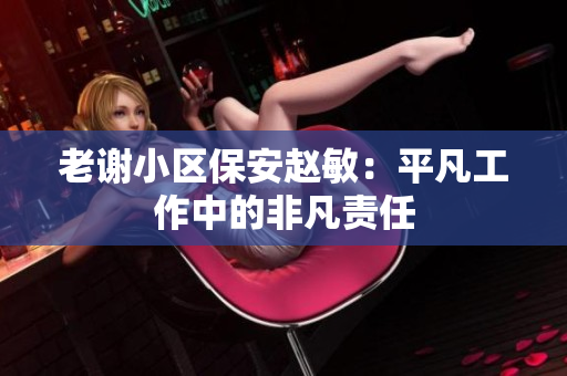 老谢小区保安赵敏：平凡工作中的非凡责任