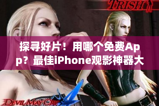 探寻好片！用哪个免费App？最佳iPhone观影神器大揭秘