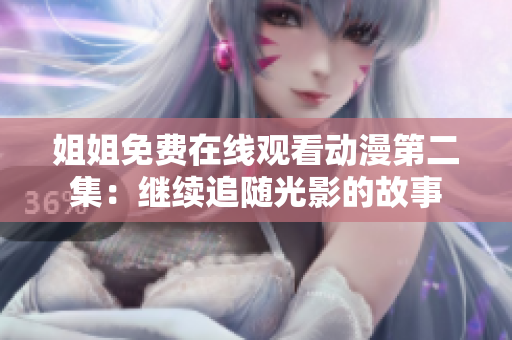 姐姐免费在线观看动漫第二集：继续追随光影的故事