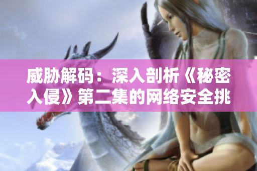 威胁解码：深入剖析《秘密入侵》第二集的网络安全挑战