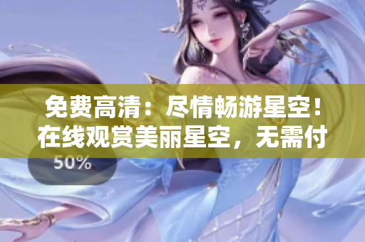 免费高清：尽情畅游星空！在线观赏美丽星空，无需付费。