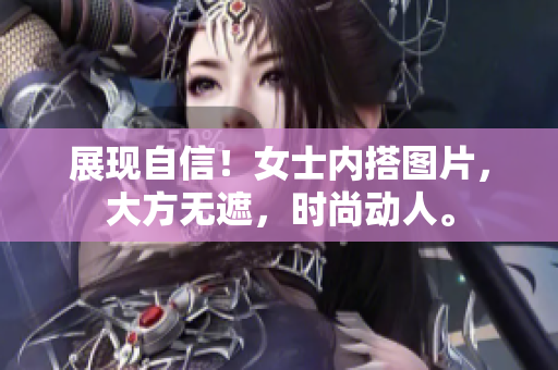 展现自信！女士内搭图片，大方无遮，时尚动人。