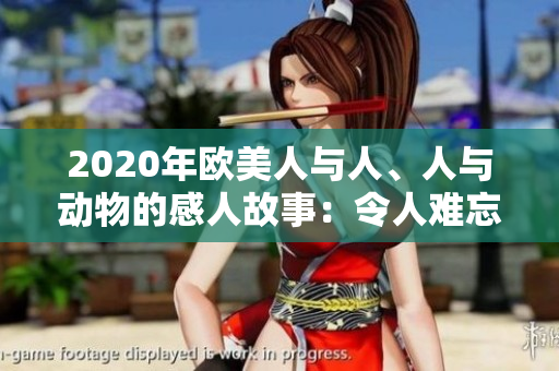 2020年欧美人与人、人与动物的感人故事：令人难忘的瞬间