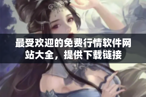 最受欢迎的免费行情软件网站大全，提供下载链接