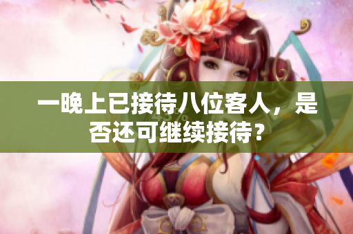 一晚上已接待八位客人，是否还可继续接待？