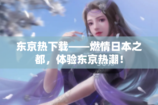 东京热下载——燃情日本之都，体验东京热潮！