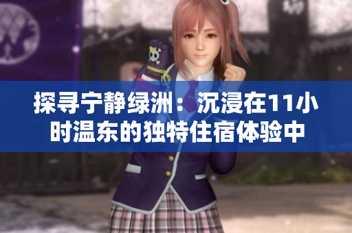 探寻宁静绿洲：沉浸在11小时温东的独特住宿体验中