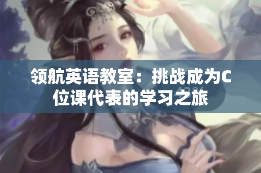 领航英语教室：挑战成为C位课代表的学习之旅