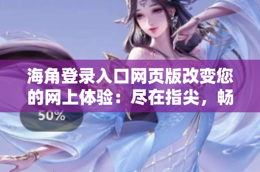 海角登录入口网页版改变您的网上体验：尽在指尖，畅享无限可能