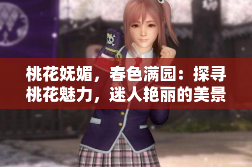 桃花妩媚，春色满园：探寻桃花魅力，迷人艳丽的美景