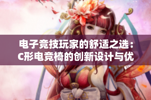 电子竞技玩家的舒适之选：C形电竞椅的创新设计与优势