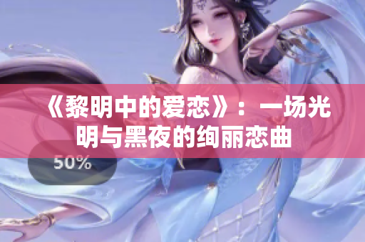 《黎明中的爱恋》：一场光明与黑夜的绚丽恋曲