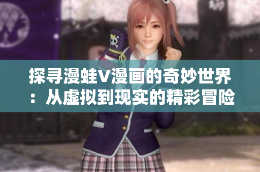 探寻漫蛙V漫画的奇妙世界：从虚拟到现实的精彩冒险