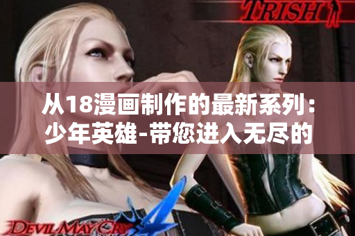 从18漫画制作的最新系列：少年英雄-带您进入无尽的冒险世界!