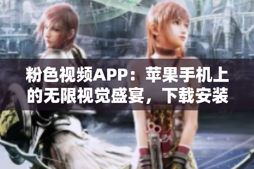 粉色视频APP：苹果手机上的无限视觉盛宴，下载安装指南来啦！