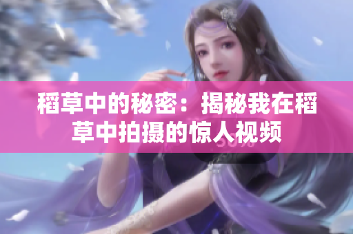 稻草中的秘密：揭秘我在稻草中拍摄的惊人视频