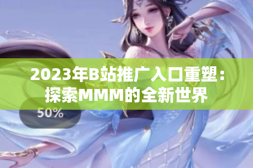 2023年B站推广入口重塑：探索MMM的全新世界