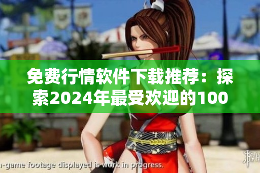 免费行情软件下载推荐：探索2024年最受欢迎的100款实用工具