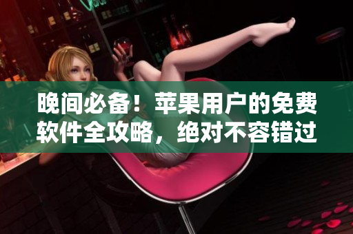 晚间必备！苹果用户的免费软件全攻略，绝对不容错过！